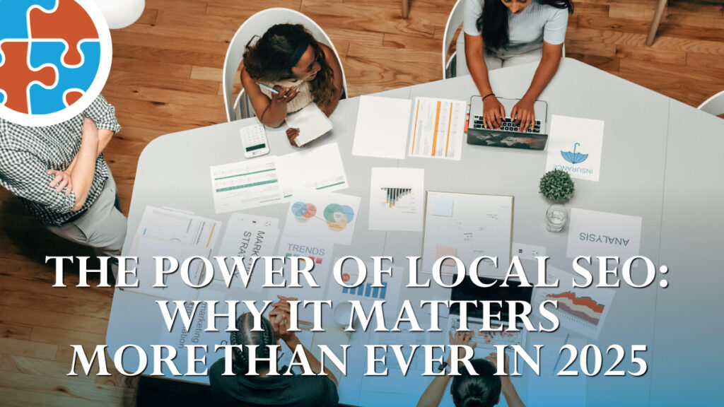 Five people work around a table with laptops, charts, and documents. The text overlay reads, "The Power of Local SEO: Why It Matters More Than Ever in 2025.